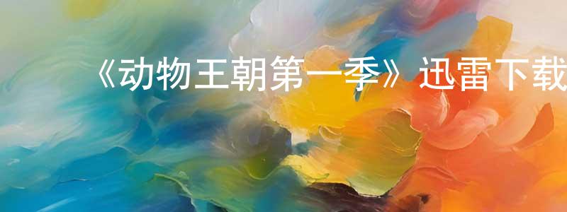 ﻿《动物王朝第一季》迅雷下载/在线观看-选秀综艺-美剧天堂 ﻿陈传浩的blog